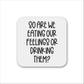 Eating Our Feelings Or Drinking Them Magnet